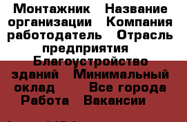 Монтажник › Название организации ­ Компания-работодатель › Отрасль предприятия ­ Благоустройство зданий › Минимальный оклад ­ 1 - Все города Работа » Вакансии   